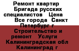 Ремонт квартир . Бригада русских специалистов › Цена ­ 150 - Все города, Санкт-Петербург г. Строительство и ремонт » Услуги   . Калининградская обл.,Калининград г.